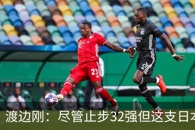 渡边刚：尽管止步32强但这支日本队很出色，想参加下届世界杯